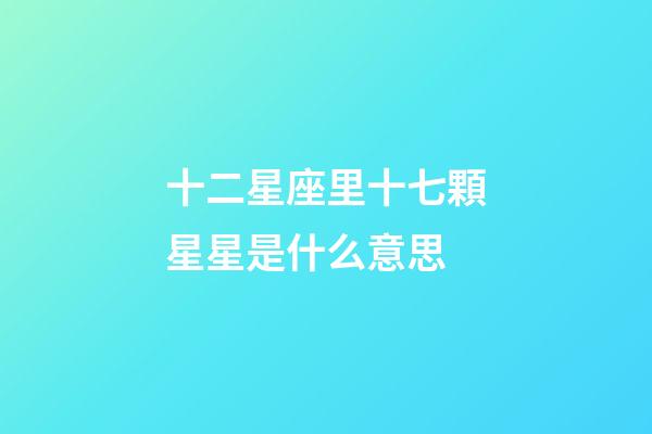 十二星座里十七顆星星是什么意思-第1張-星座運(yùn)勢-玄機(jī)派