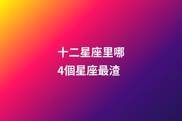 十二星座里哪4個星座最渣-第1張-星座運勢-玄機派