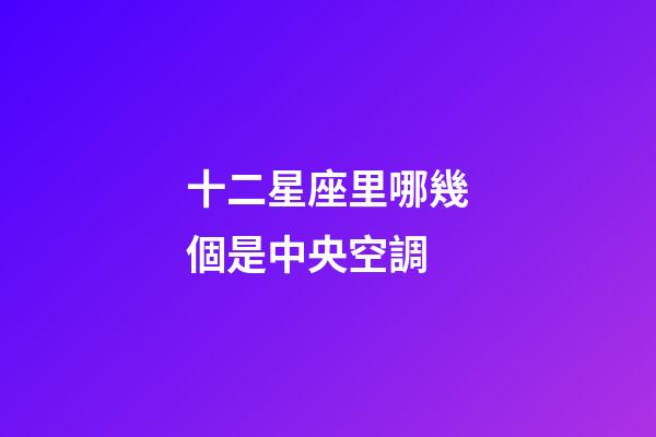 十二星座里哪幾個是中央空調-第1張-星座運勢-玄機派