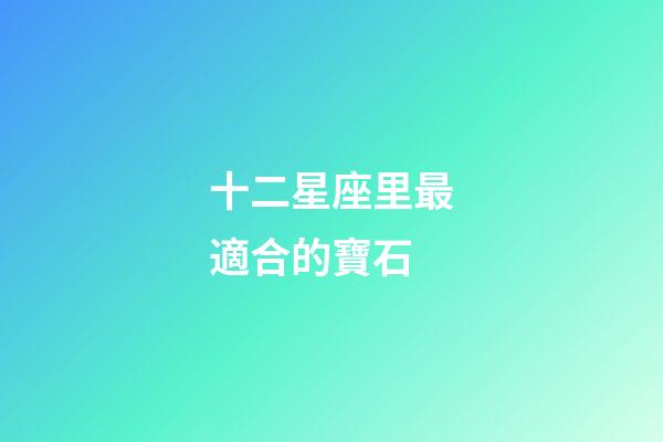 十二星座里最適合的寶石-第1張-星座運(yùn)勢(shì)-玄機(jī)派