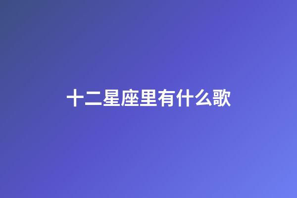 十二星座里有什么歌-第1張-星座運勢-玄機派