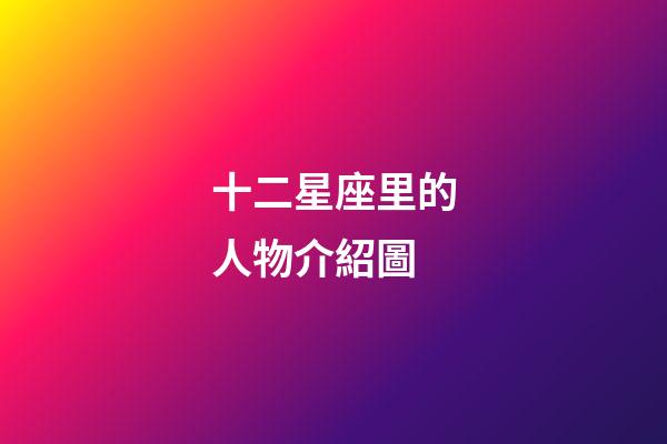 十二星座里的人物介紹圖-第1張-星座運勢-玄機派