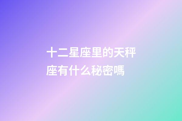 十二星座里的天秤座有什么秘密嗎-第1張-星座運(yùn)勢-玄機(jī)派