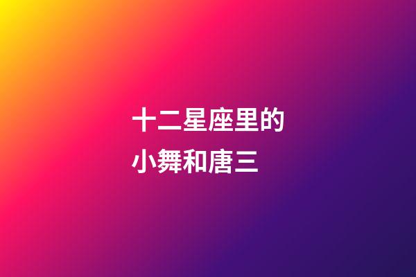 十二星座里的小舞和唐三-第1張-星座運勢-玄機派