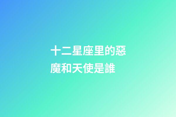 十二星座里的惡魔和天使是誰-第1張-星座運勢-玄機派