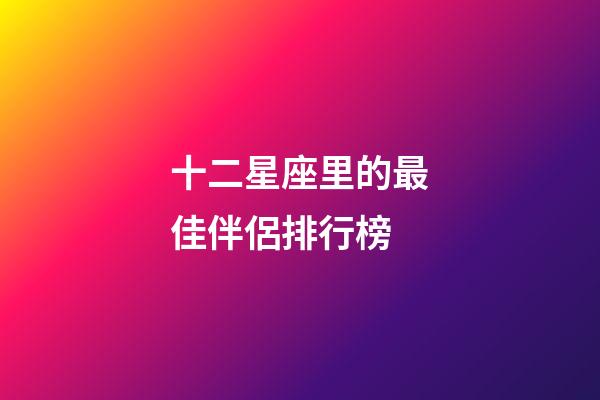 十二星座里的最佳伴侶排行榜-第1張-星座運勢-玄機派