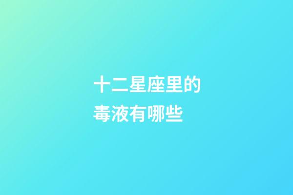 十二星座里的毒液有哪些-第1張-星座運勢-玄機派