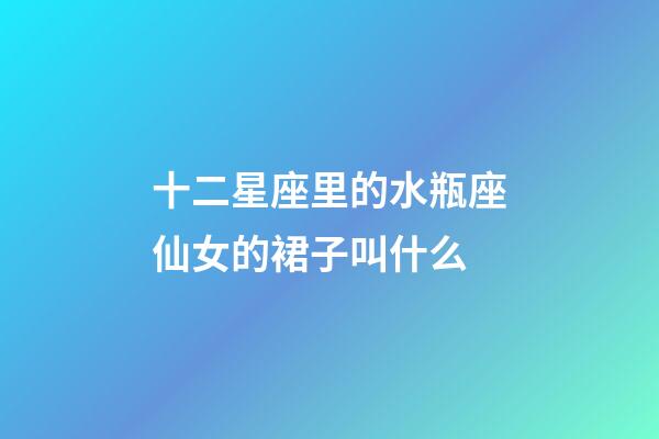 十二星座里的水瓶座仙女的裙子叫什么-第1張-星座運勢-玄機派