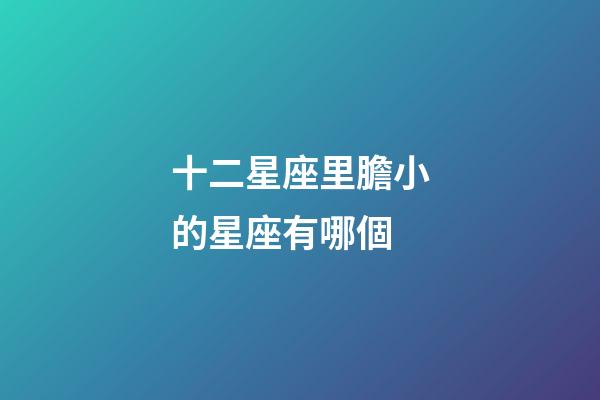 十二星座里膽小的星座有哪個-第1張-星座運勢-玄機派