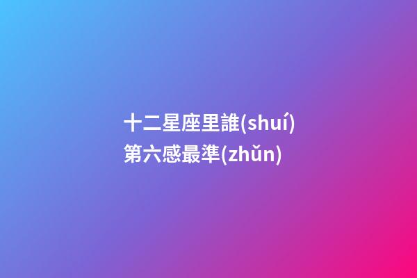 十二星座里誰(shuí)第六感最準(zhǔn)-第1張-星座運(yùn)勢(shì)-玄機(jī)派