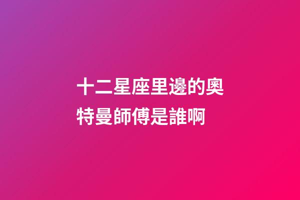 十二星座里邊的奧特曼師傅是誰啊