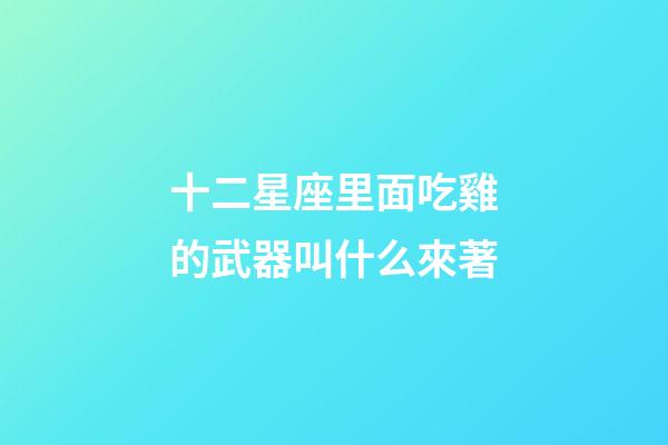 十二星座里面吃雞的武器叫什么來著