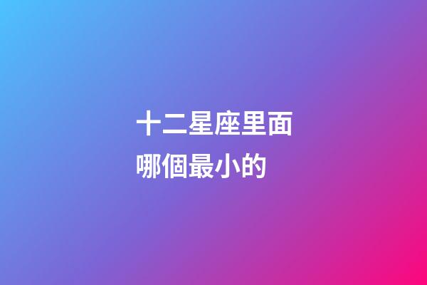 十二星座里面哪個最小的