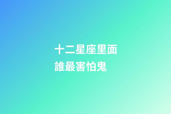 十二星座里面誰最害怕鬼-第1張-星座運勢-玄機派