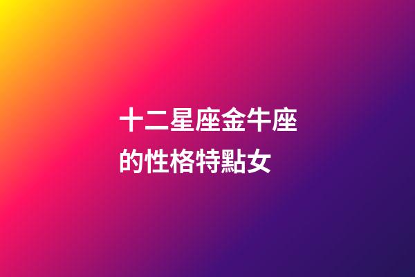 十二星座金牛座的性格特點女-第1張-星座運勢-玄機派