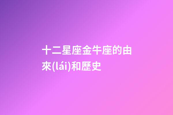 十二星座金牛座的由來(lái)和歷史