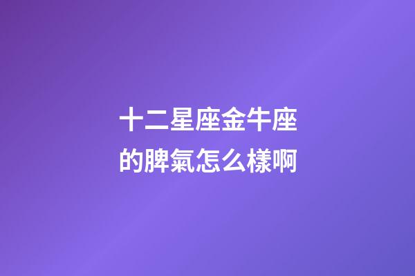 十二星座金牛座的脾氣怎么樣啊-第1張-星座運(yùn)勢(shì)-玄機(jī)派