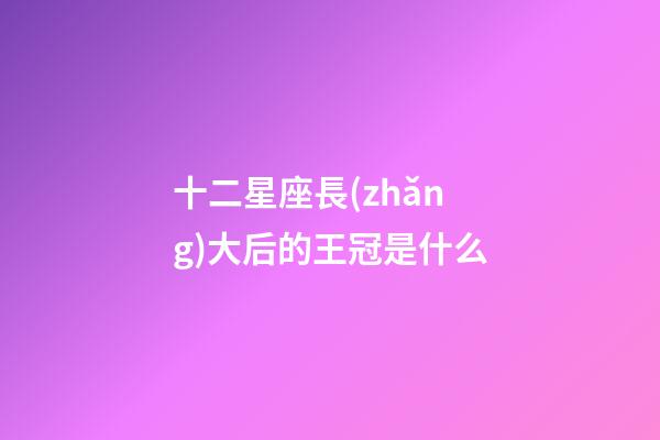十二星座長(zhǎng)大后的王冠是什么
