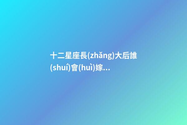 十二星座長(zhǎng)大后誰(shuí)會(huì)嫁給土豪女呢-第1張-星座運(yùn)勢(shì)-玄機(jī)派