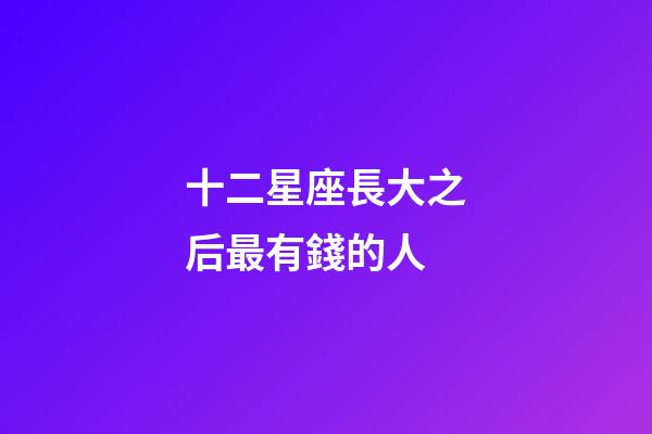 十二星座長大之后最有錢的人-第1張-星座運勢-玄機派