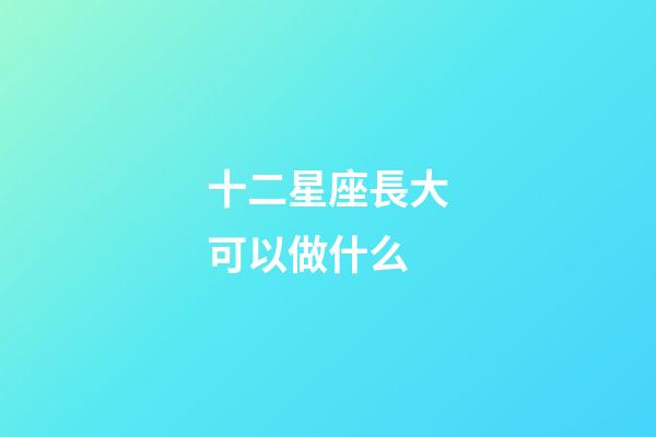 十二星座長大可以做什么-第1張-星座運勢-玄機派