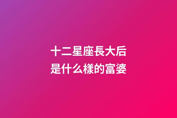 十二星座長大后是什么樣的富婆