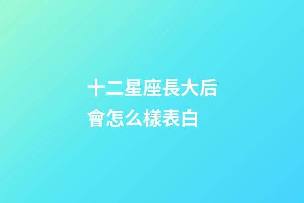 十二星座長大后會怎么樣表白-第1張-星座運勢-玄機派