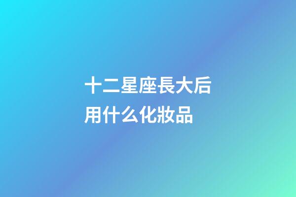 十二星座長大后用什么化妝品