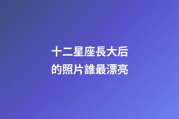 十二星座長大后的照片誰最漂亮-第1張-星座運勢-玄機派