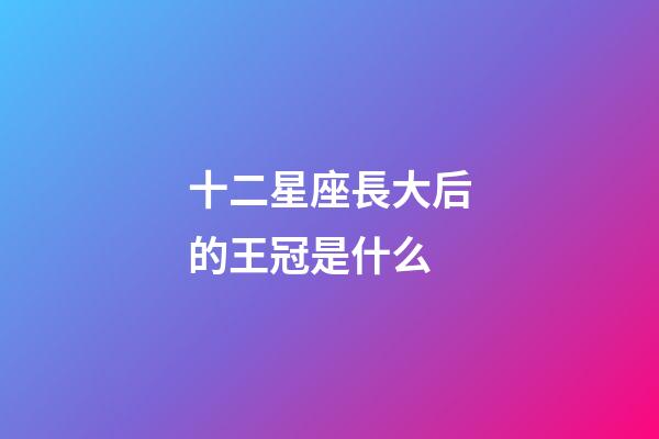 十二星座長大后的王冠是什么