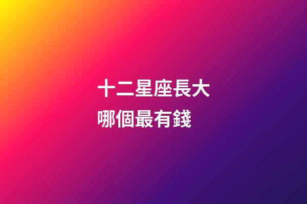 十二星座長大哪個最有錢-第1張-星座運勢-玄機派