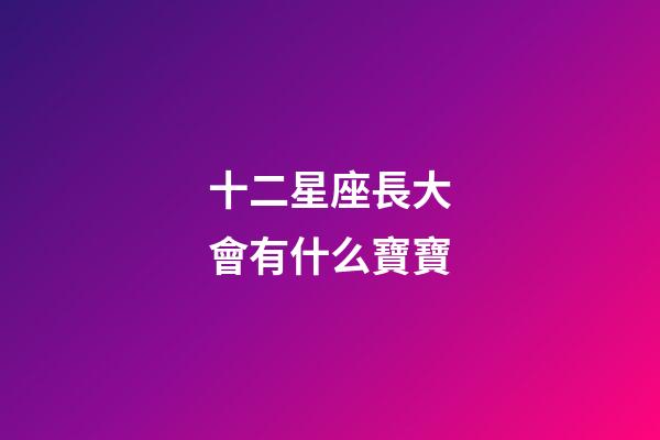 十二星座長大會有什么寶寶-第1張-星座運(yùn)勢-玄機(jī)派