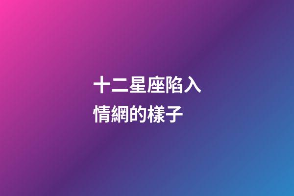 十二星座陷入情網的樣子-第1張-星座運勢-玄機派