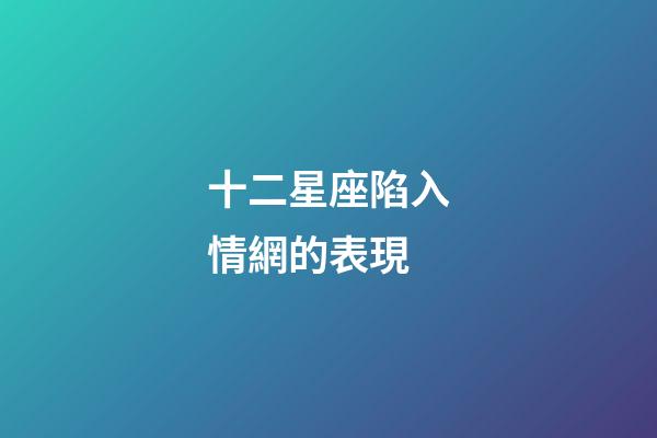 十二星座陷入情網的表現-第1張-星座運勢-玄機派