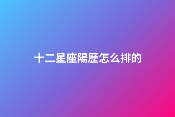 十二星座陽歷怎么排的-第1張-星座運勢-玄機派