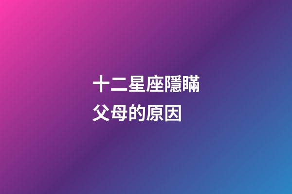 十二星座隱瞞父母的原因-第1張-星座運勢-玄機派