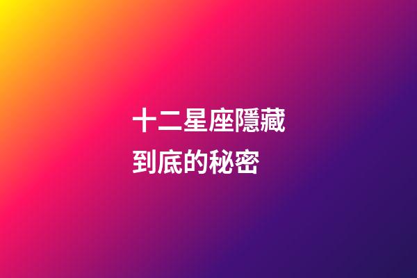 十二星座隱藏到底的秘密-第1張-星座運勢-玄機派