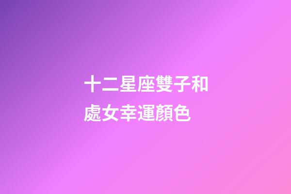 十二星座雙子和處女幸運顏色-第1張-星座運勢-玄機派