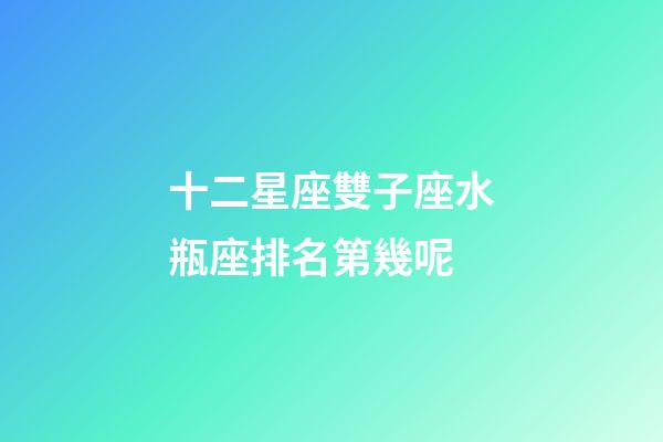 十二星座雙子座水瓶座排名第幾呢-第1張-星座運勢-玄機派