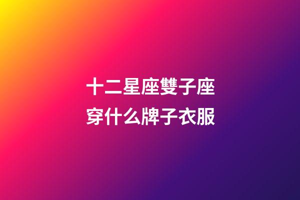 十二星座雙子座穿什么牌子衣服-第1張-星座運勢-玄機派
