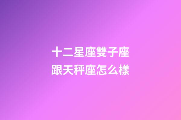 十二星座雙子座跟天秤座怎么樣-第1張-星座運勢-玄機派