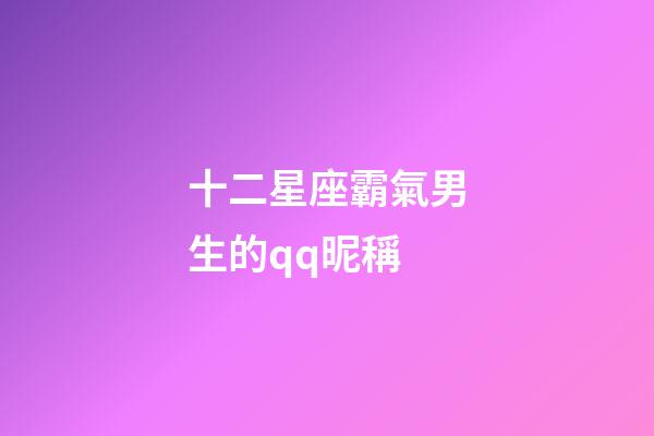 十二星座霸氣男生的qq昵稱-第1張-星座運勢-玄機派