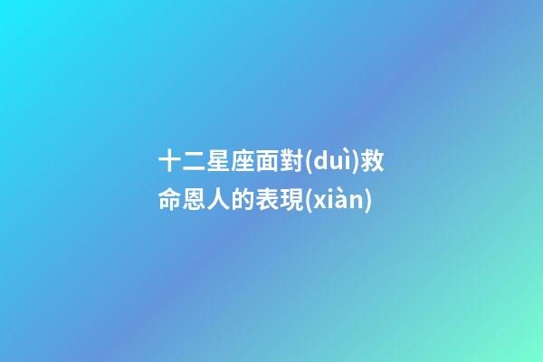 十二星座面對(duì)救命恩人的表現(xiàn)