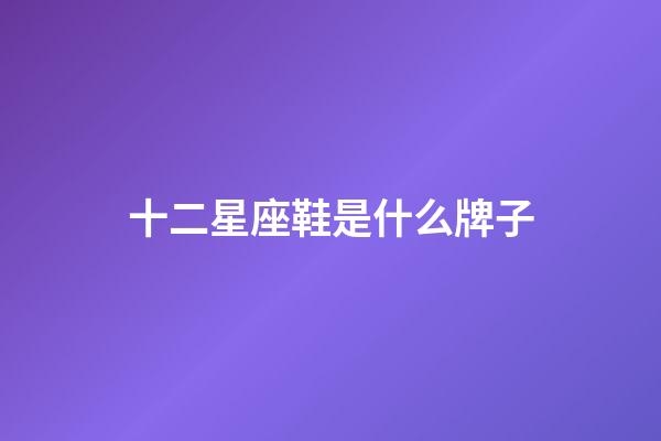 十二星座鞋是什么牌子-第1張-星座運勢-玄機派