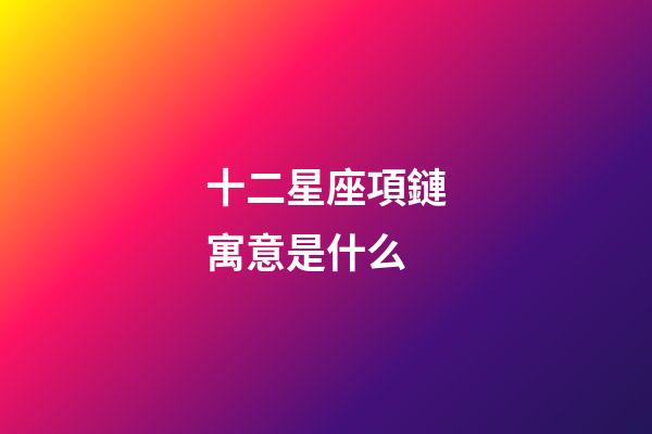 十二星座項鏈寓意是什么-第1張-星座運(yùn)勢-玄機(jī)派