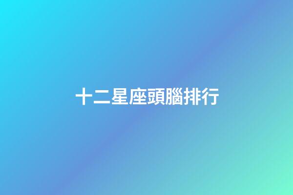 十二星座頭腦排行-第1張-星座運勢-玄機派