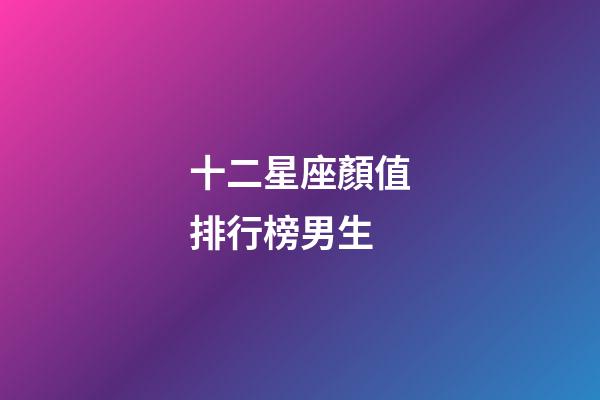 十二星座顏值排行榜男生-第1張-星座運勢-玄機派