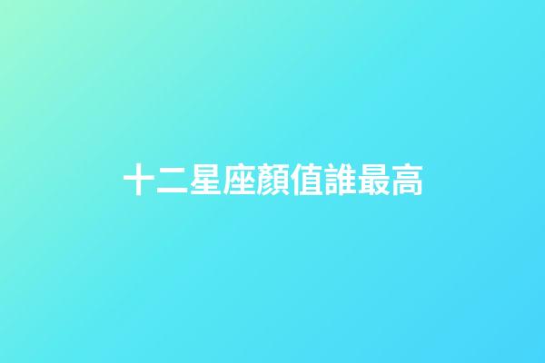 十二星座顏值誰最高