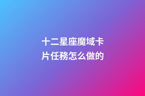 十二星座魔域卡片任務怎么做的-第1張-星座運勢-玄機派