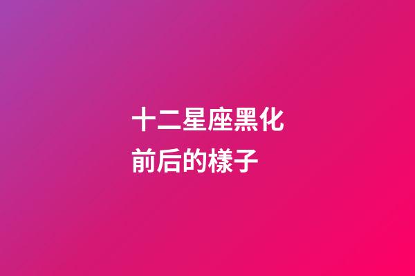 十二星座黑化前后的樣子-第1張-星座運勢-玄機派